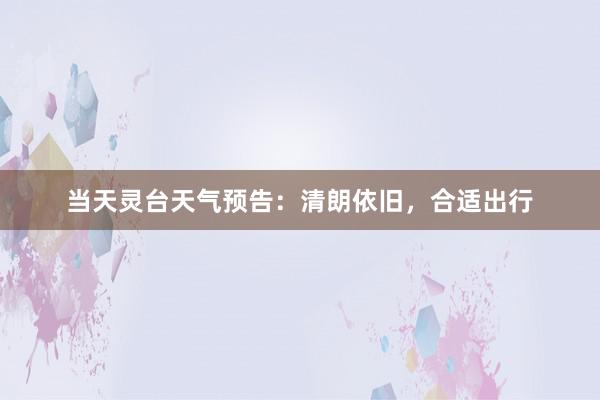 当天灵台天气预告：清朗依旧，合适出行