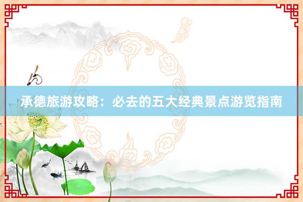 承德旅游攻略：必去的五大经典景点游览指南